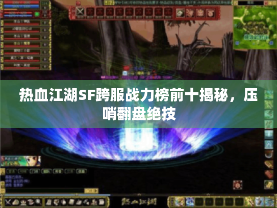 热血江湖SF跨服战力榜前十揭秘，压哨翻盘绝技