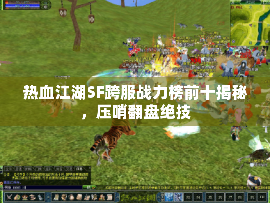 热血江湖SF跨服战力榜前十揭秘，压哨翻盘绝技