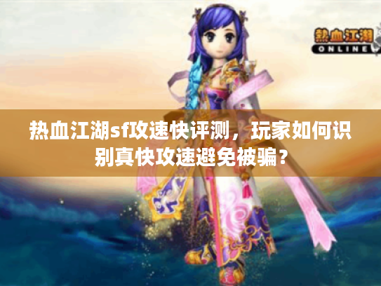 热血江湖sf攻速快评测，玩家如何识别真快攻速避免被骗？