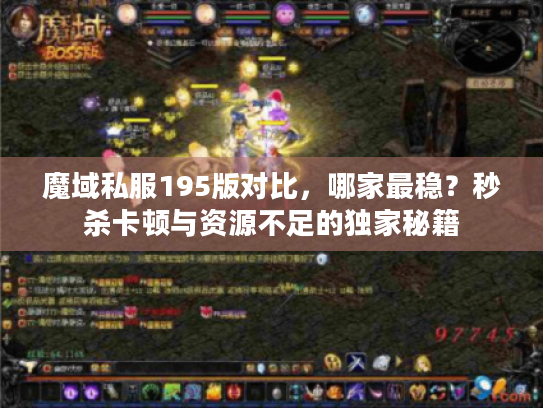 魔域私服195版对比，哪家最稳？秒杀卡顿与资源不足的独家秘籍