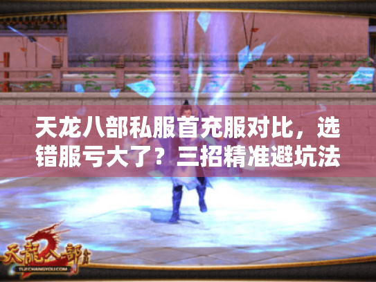 天龙八部私服首充服对比,选错服亏大了?三招精准避坑法公开 天龙八部私服首充服对比,选错服亏大了?三招精准避坑法公开