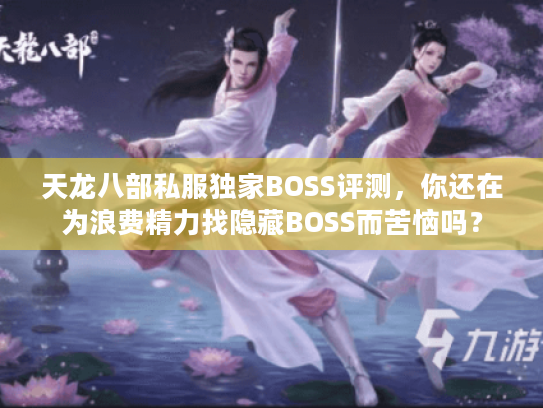 天龙八部私服独家BOSS评测，你还在为浪费精力找隐藏BOSS而苦恼吗？