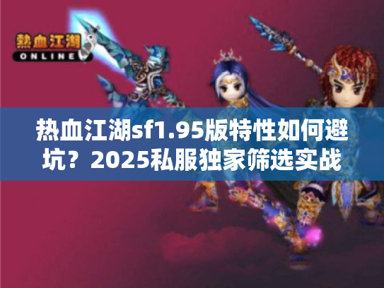 热血江湖sf1.95版特性如何避坑？2025私服独家筛选实战
