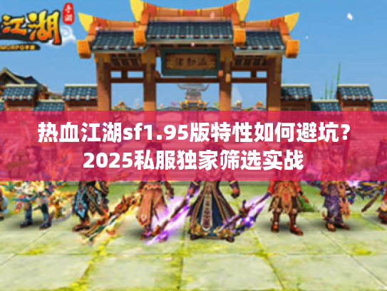 热血江湖sf1.95版特性如何避坑？2025私服独家筛选实战