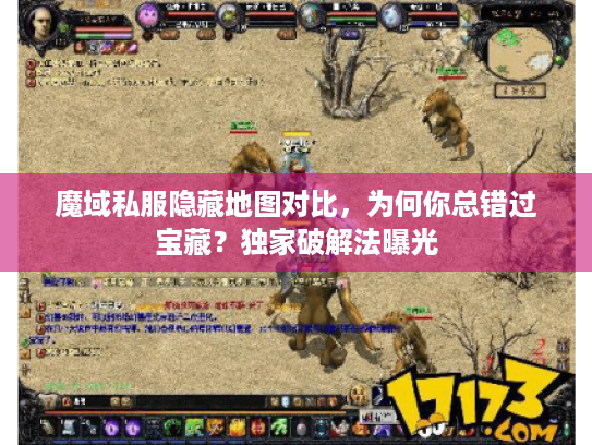 魔域私服隐藏地图对比,为何你总错过宝藏?独家破解法曝光 魔域私服隐藏地图对比,为何你总错过宝藏?独家破解法曝光