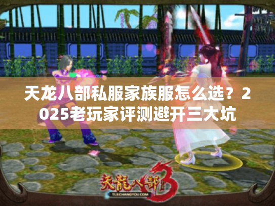 天龙八部私服家族服怎么选?2025老玩家评测避开三大坑 天龙八部私服家族服怎么选?2025老玩家评测避开三大坑