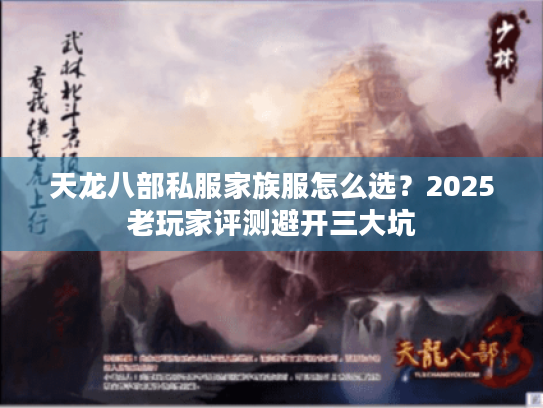 天龙八部私服家族服怎么选?2025老玩家评测避开三大坑 天龙八部私服家族服怎么选?2025老玩家评测避开三大坑