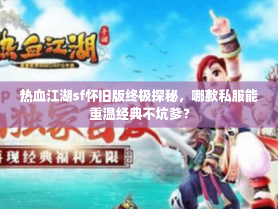 热血江湖sf怀旧版终极探秘，哪款私服能重温经典不坑爹？