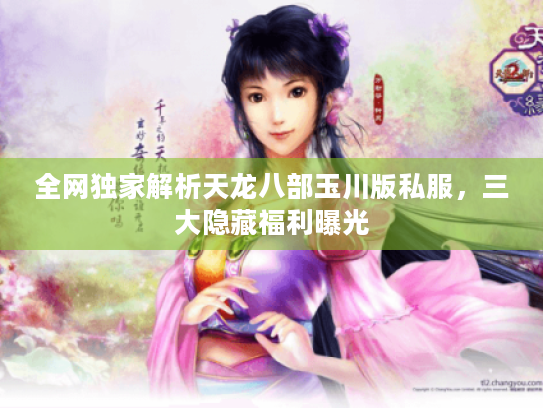 全网独家解析天龙八部玉川版私服,三大隐藏福利曝光 全网独家解析天龙八部玉川版私服,三大隐藏福利曝光