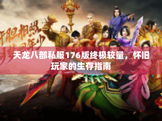 天龙八部私服176版终极较量,怀旧玩家的生存指南 天龙八部私服176版终极较量,怀旧玩家的生存指南