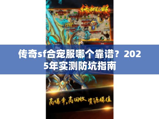 传奇sf合宠服哪个靠谱?2025年实测防坑指南 传奇sf合宠服哪个靠谱?2025年实测防坑指南