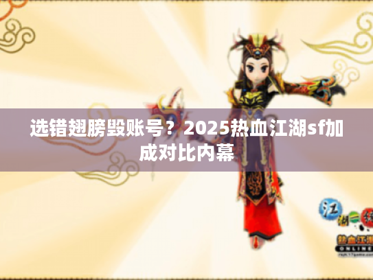 选错翅膀毁账号?2025热血江湖sf加成对比内幕 选错翅膀毁账号?2025热血江湖sf加成对比内幕
