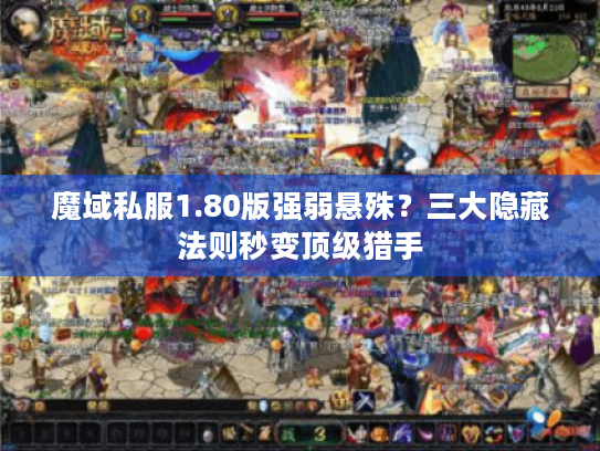 魔域私服1.80版强弱悬殊?三大隐藏法则秒变顶级猎手 魔域私服1.80版强弱悬殊?三大隐藏法则秒变顶级猎手