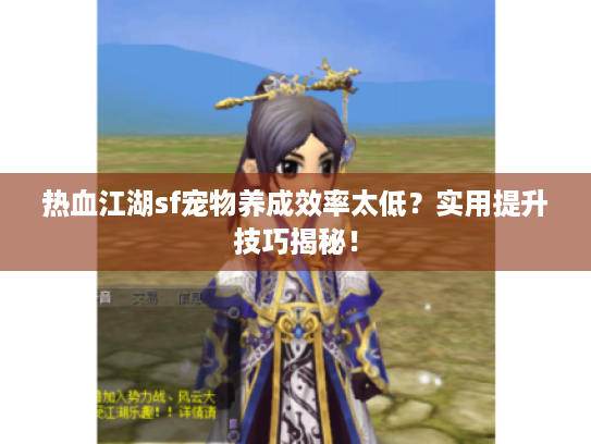 热血江湖sf宠物养成效率太低?实用提升技巧揭秘! 热血江湖sf宠物养成效率太低?实用提升技巧揭秘!