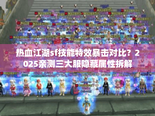 热血江湖sf技能特效暴击对比?2025亲测三大服隐藏属性拆解 热血江湖sf技能特效暴击对比?2025亲测三大服隐藏属性拆解