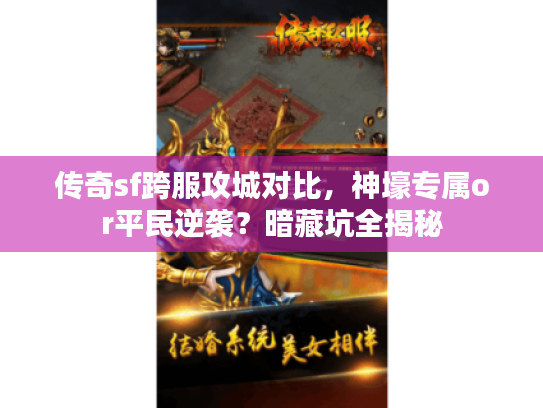 传奇sf跨服攻城对比,神壕专属or平民逆袭?暗藏坑全揭秘 传奇sf跨服攻城对比,神壕专属or平民逆袭?暗藏坑全揭秘