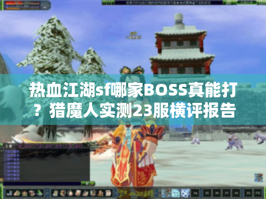 热血江湖sf哪家BOSS真能打?猎魔人实测23服横评报告 热血江湖sf哪家BOSS真能打?猎魔人实测23服横评报告