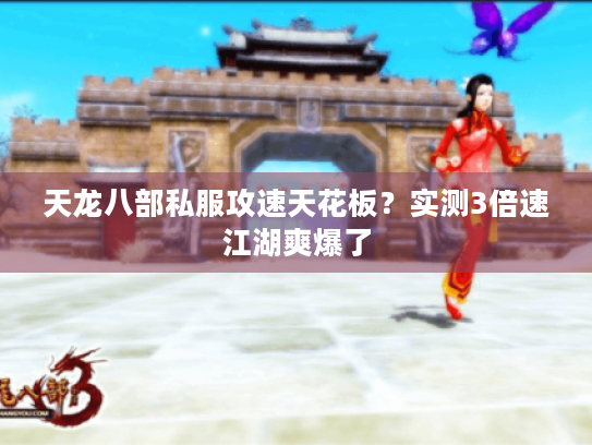 天龙八部私服攻速天花板?实测3倍速江湖爽爆了 天龙八部私服攻速天花板?实测3倍速江湖爽爆了