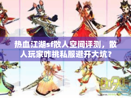 热血江湖sf散人空间评测,散人玩家咋挑私服避开大坑? 热血江湖sf散人空间评测,散人玩家咋挑私服避开大坑?