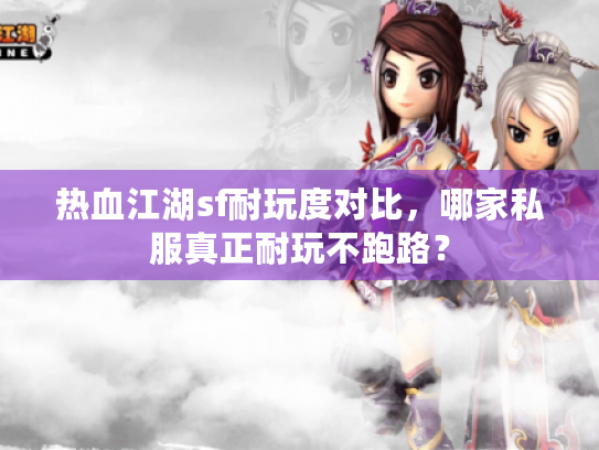 热血江湖sf耐玩度对比,哪家私服真正耐玩不跑路? 热血江湖sf耐玩度对比,哪家私服真正耐玩不跑路?