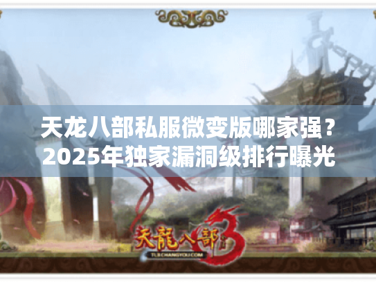 天龙八部私服微变版哪家强？2025年独家漏洞级排行曝光！