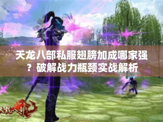 天龙八部私服翅膀加成哪家强?破解战力瓶颈实战解析 天龙八部私服翅膀加成哪家强?破解战力瓶颈实战解析