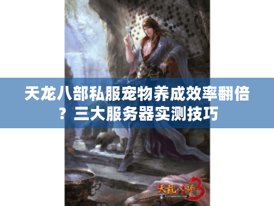 天龙八部私服宠物养成效率翻倍?三大服务器实测技巧 天龙八部私服宠物养成效率翻倍?三大服务器实测技巧