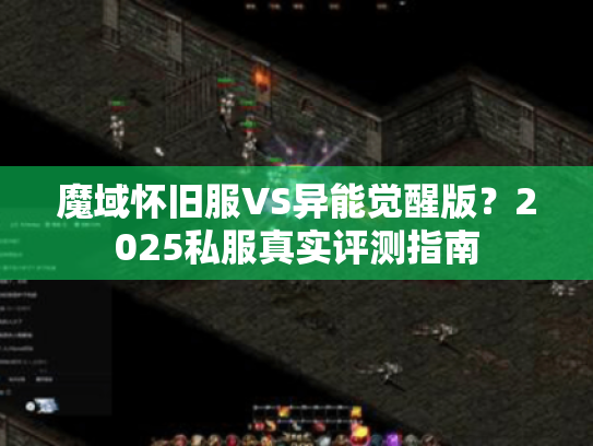 魔域怀旧服VS异能觉醒版?2025私服真实评测指南 魔域怀旧服VS异能觉醒版?2025私服真实评测指南