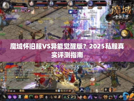 魔域怀旧服VS异能觉醒版?2025私服真实评测指南 魔域怀旧服VS异能觉醒版?2025私服真实评测指南