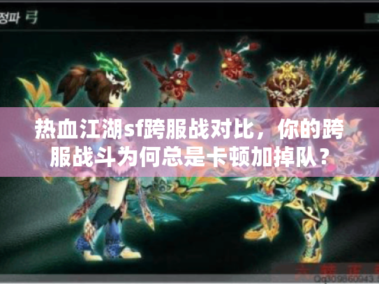 热血江湖sf跨服战对比,你的跨服战斗为何总是卡顿加掉队? 热血江湖sf跨服战对比,你的跨服战斗为何总是卡顿加掉队?