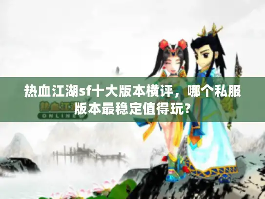热血江湖sf十大版本横评,哪个私服版本最稳定值得玩? 热血江湖sf十大版本横评,哪个私服版本最稳定值得玩?