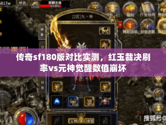 传奇sf180版对比实测，红玉裁决刷率vs元神觉醒数值崩坏