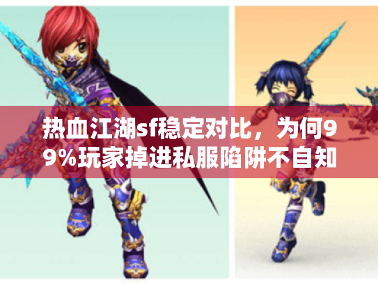 热血江湖sf稳定对比,为何99%玩家掉进私服陷阱不自知? 热血江湖sf稳定对比,为何99%玩家掉进私服陷阱不自知?