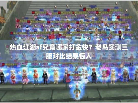 热血江湖sf究竟哪家打金快?老鸟实测三服对比结果惊人 热血江湖sf究竟哪家打金快?老鸟实测三服对比结果惊人