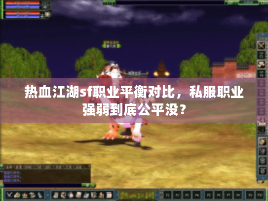 热血江湖sf职业平衡对比,私服职业强弱到底公平没? 热血江湖sf职业平衡对比,私服职业强弱到底公平没?