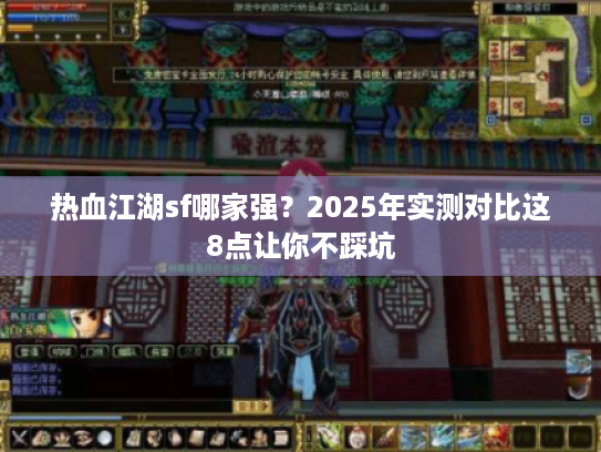热血江湖sf哪家强?2025年实测对比这8点让你不踩坑 热血江湖sf哪家强?2025年实测对比这8点让你不踩坑