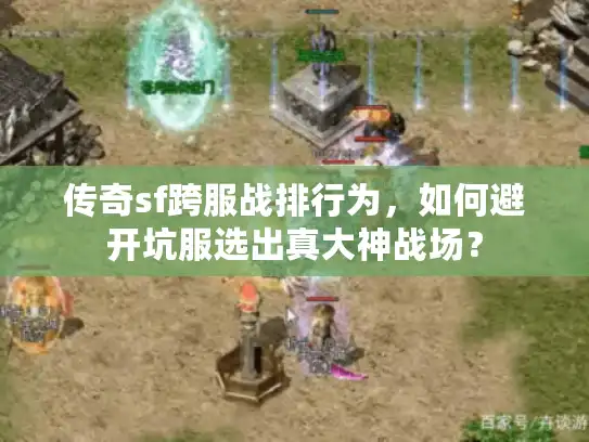 传奇sf跨服战排行为，如何避开坑服选出真大神战场？