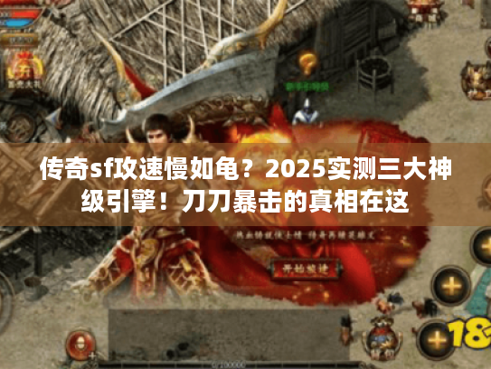 传奇sf攻速慢如龟?2025实测三大神级引擎!刀刀暴击的真相在这 传奇sf攻速慢如龟?2025实测三大神级引擎!刀刀暴击的真相在这