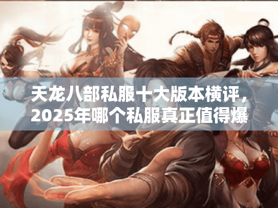 天龙八部私服十大版本横评，2025年哪个私服真正值得爆肝？