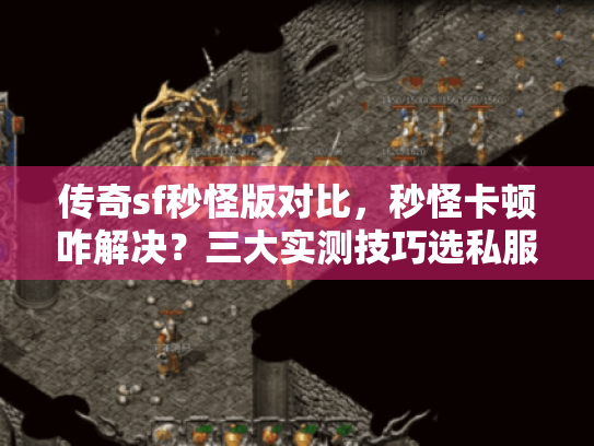 传奇sf秒怪版对比,秒怪卡顿咋解决?三大实测技巧选私服 传奇sf秒怪版对比,秒怪卡顿咋解决?三大实测技巧选私服