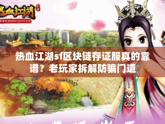 热血江湖sf区块链存证服真的靠谱?老玩家拆解防骗门道 热血江湖sf区块链存证服真的靠谱?老玩家拆解防骗门道