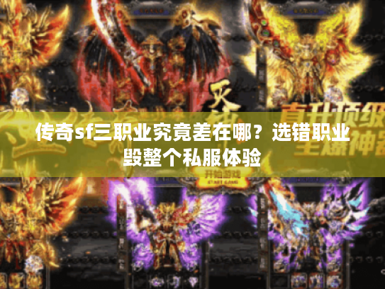 传奇sf三职业究竟差在哪?选错职业毁整个私服体验 传奇sf三职业究竟差在哪?选错职业毁整个私服体验