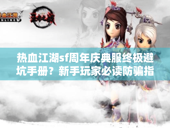 热血江湖sf周年庆典服终极避坑手册?新手玩家必读防骗指南 热血江湖sf周年庆典服终极避坑手册?新手玩家必读防骗指南
