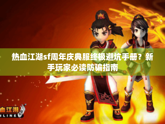 热血江湖sf周年庆典服终极避坑手册?新手玩家必读防骗指南 热血江湖sf周年庆典服终极避坑手册?新手玩家必读防骗指南