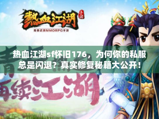热血江湖sf怀旧176,为何你的私服总是闪退?真实修复秘籍大公开! 热血江湖sf怀旧176,为何你的私服总是闪退?真实修复秘籍大公开!