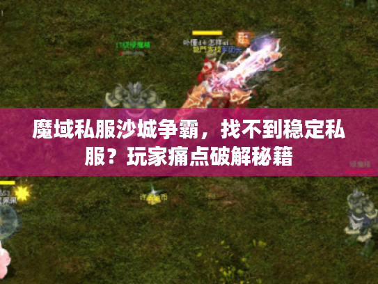魔域私服沙城争霸,找不到稳定私服?玩家痛点破解秘籍 魔域私服沙城争霸,找不到稳定私服?玩家痛点破解秘籍