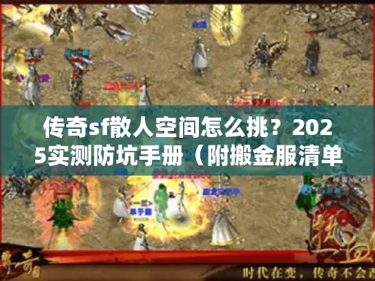 传奇sf散人空间怎么挑？2025实测防坑手册（附搬金服清单）