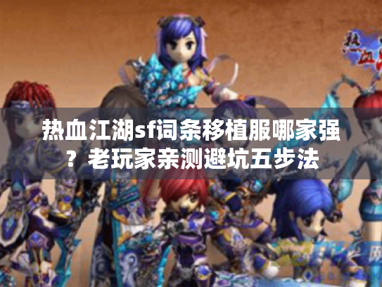 热血江湖sf词条移植服哪家强?老玩家亲测避坑五步法 热血江湖sf词条移植服哪家强?老玩家亲测避坑五步法