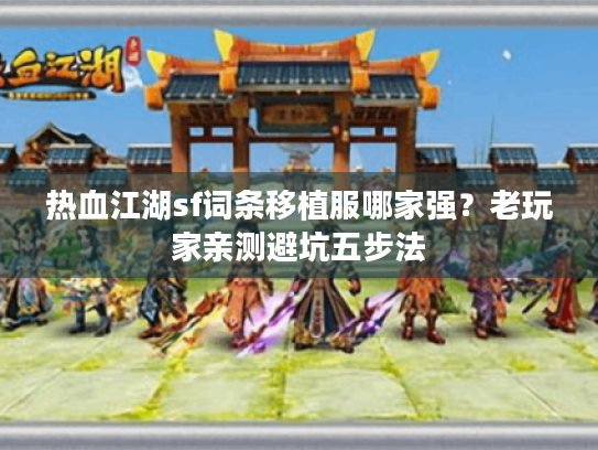 热血江湖sf词条移植服哪家强?老玩家亲测避坑五步法 热血江湖sf词条移植服哪家强?老玩家亲测避坑五步法