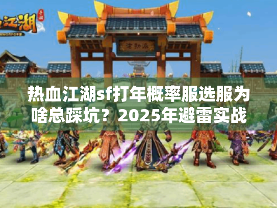 热血江湖sf打年概率服选服为啥总踩坑?2025年避雷实战法 热血江湖sf打年概率服选服为啥总踩坑?2025年避雷实战法